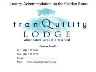 Luxury Accommodation on the Garden Route Contact Details: Tel:  044 531 6663 Fax:  044 531 6879 Email:  [email_address] Web: www.tranquilitylodge.co.za 