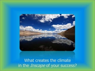 What creates the climate
in the Inscape of your success?
 