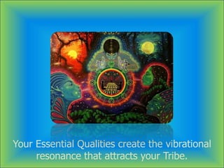 Your Essential Qualities create the vibrational
resonance that attracts your Tribe.
 