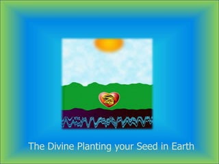 The Divine Planting your Seed in Earth
 