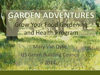 Grow Your Food Gardening
and Health Program
Mary Van Dyke
US Green Building Council
2014
 