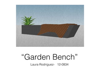 “Garden Bench”
Laura Rodriguez- 12-0834
 