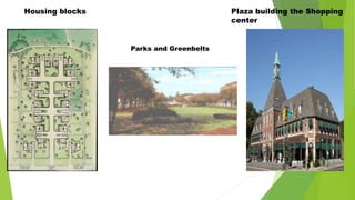 Housing blocks
Parks and Greenbelts
Plaza building the Shopping
center
 
