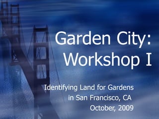 Garden City: Workshop I Identifying Land for Gardens in San Francisco, CA  October, 2009 