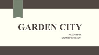 GARDEN CITY
PRESENTED BY
GAYATHRY SATHEESAN
 