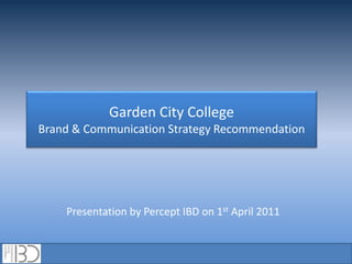 Garden City College
Brand & Communication Strategy Recommendation
Presentation by Percept IBD on 1st April 2011
 