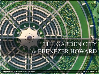 THE GARDEN CITY
by EBENEZER HOWARD
THEORY OF URBAN PLANNING ARCHY BHATT
 