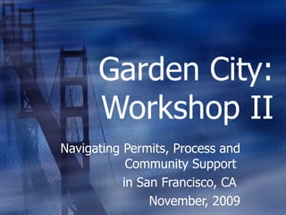 Garden City: Workshop II Navigating Permits, Process and Community Support   in San Francisco, CA  November, 2009 