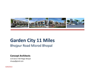 Concept Architects
31 B Zone II M.P.Nagar Bhopal
shuyay@gmail.com
8/30/2013
Garden City 11 Miles
Bhojpur Road Misrod Bhopal
 