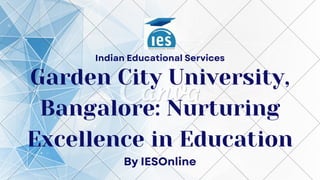 Garden City University,
Bangalore: Nurturing
Excellence in Education
By IESOnline
Indian Educational Services
 