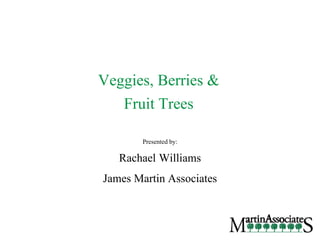 Veggies, Berries &
Fruit Trees
Presented by:
Rachael Williams
James Martin Associates
 