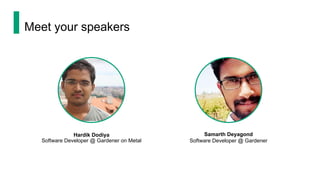 Meet your speakers
Hardik Dodiya
Software Developer @ Gardener on Metal
Samarth Deyagond
Software Developer @ Gardener
 