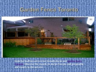 Look for leading services for Toronto decks and garden fence
Toronto. Discover the experts on decks Toronto and get quality
and variety in the services.

 