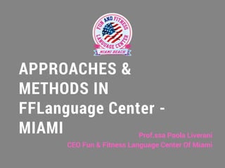 APPROACHES &
METHODS IN
FFLanguage Center -
MIAMI Prof.ssa Paola Liverani
CEO Fun & Fitness Language Center Of Miami
 