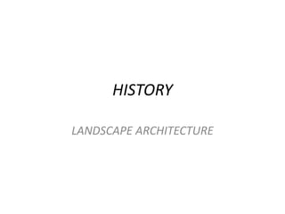 HISTORY
LANDSCAPE ARCHITECTURE
 
