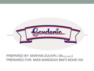 TITLE: GARDENIA
PREPARED BY: MARYAM ZULKIFLI (M091415510)
PRERARED FOR: MISS MARDZIAH BINTI MOHD ISA
 