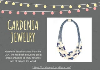 GARDENIA
JEWELRY
Gardenia Jewelry comes from the
USA, we had been delivering great
online shopping to enjoy for rings
fans all around the world.
https://unrivaledcandles.com/
 
