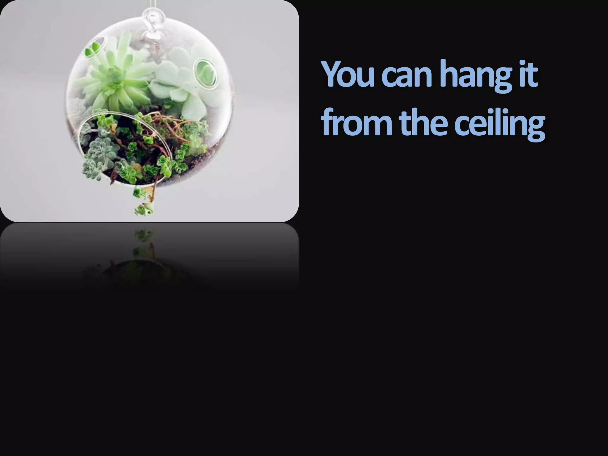 You can hang it
from the ceiling
 