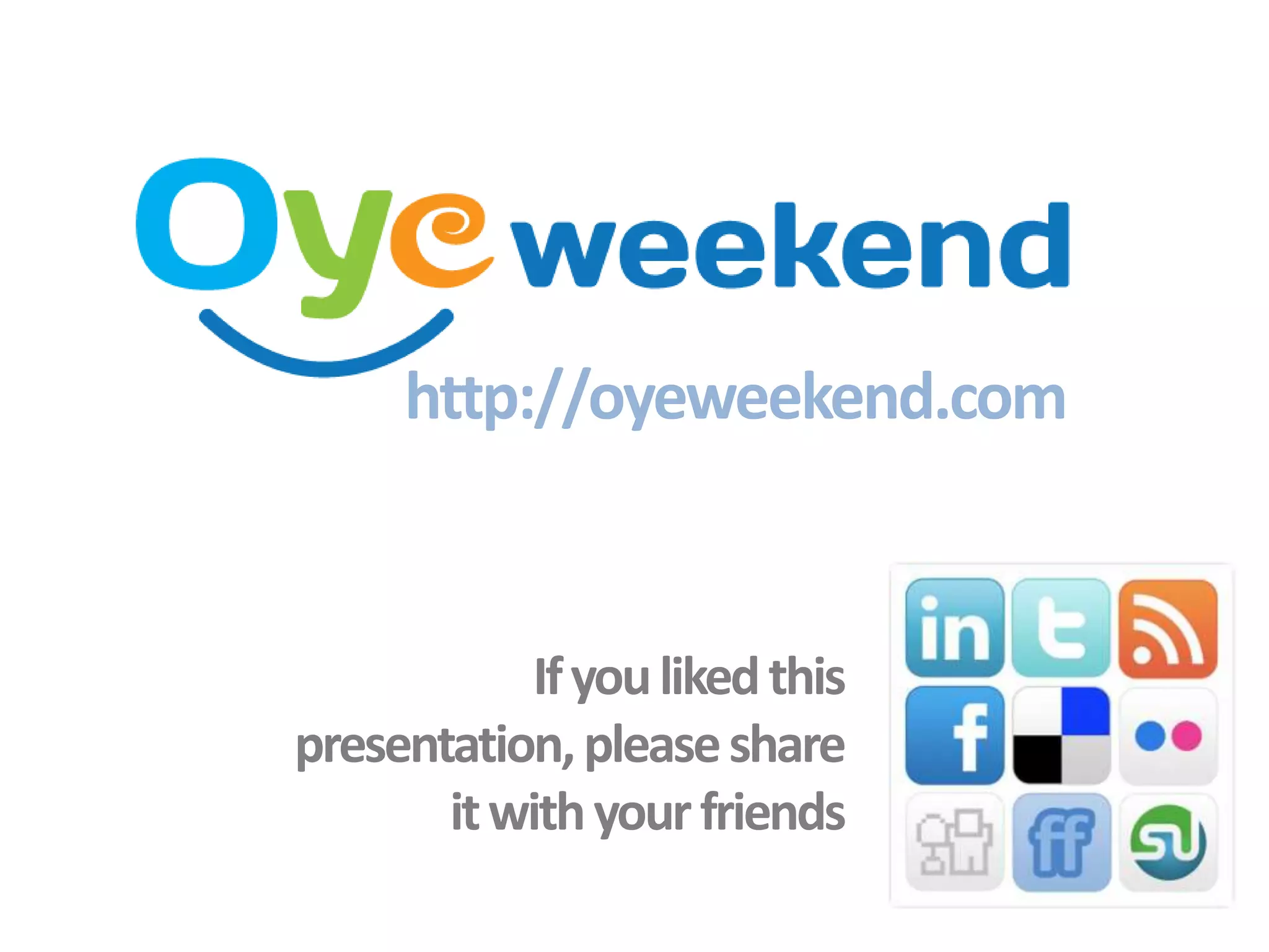 http://oyeweekend.com


            If you liked this
presentation, please share
       it with your friends
 
