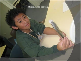 This is Jackie cooking. 