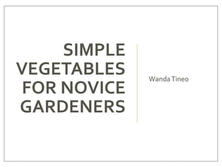 SIMPLE
VEGETABLES
FOR NOVICE
GARDENERS
WandaTineo
 