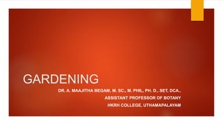 GARDENING
DR. A. MAAJITHA BEGAM, M. SC., M. PHIL, PH. D., SET, DCA.,
ASSISTANT PROFESSOR OF BOTANY
HKRH COLLEGE, UTHAMAPALAYAM
 