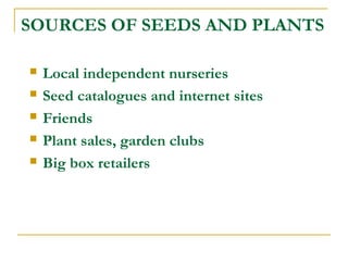 SOURCES OF SEEDS AND PLANTS
 Local independent nurseries
 Seed catalogues and internet sites
 Friends
 Plant sales, garden clubs
 Big box retailers
 