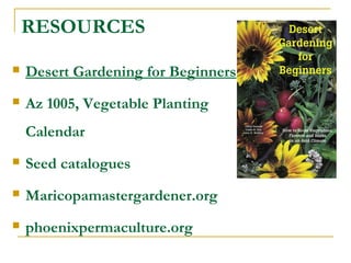 RESOURCES
 Desert Gardening for Beginners
 Az 1005, Vegetable Planting
Calendar
 Seed catalogues
 Maricopamastergardener.org
 phoenixpermaculture.org
 