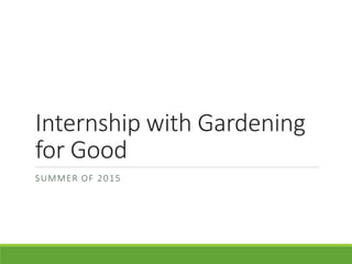 Internship with Gardening
for Good
SUMMER OF 2015
 
