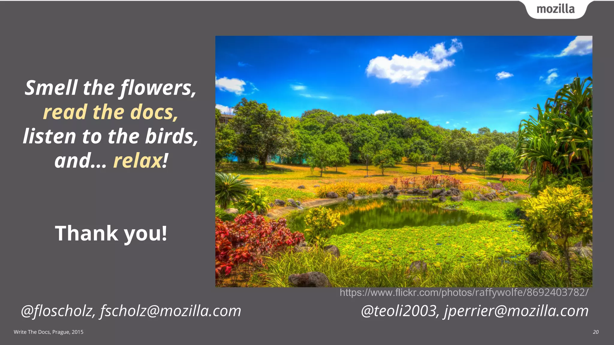 Write The Docs, Prague, 2015 20
Smell the flowers,
read the docs,
listen to the birds,
and… relax!
Thank you!
@floscholz, fscholz@mozilla.com @teoli2003, jperrier@mozilla.com
https://www.flickr.com/photos/raffywolfe/8692403782/
 