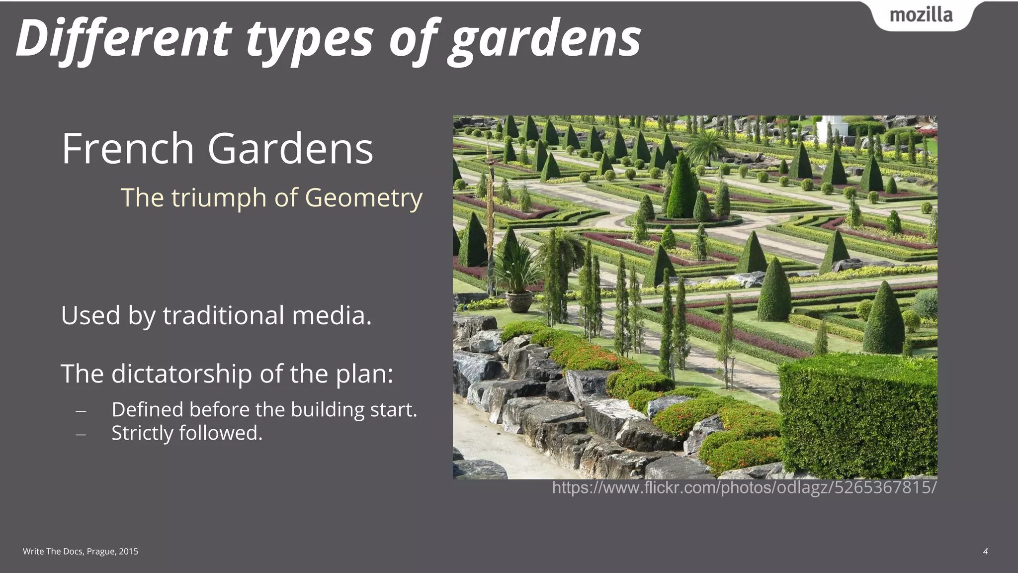 Write The Docs, Prague, 2015 4
Different types of gardens
French Gardens
The triumph of Geometry
Used by traditional media.
The dictatorship of the plan:
‒ Defined before the building start.
‒ Strictly followed.
https://www.flickr.com/photos/odlagz/5265367815/
 