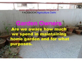 Garden Owners
Are we aware how much
we spend in maintaining
home garden and for what
purposes.
 