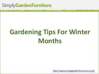 Gardening Tips For Winter
Months
http://www.simplygardenfurniture.co.uk/
 