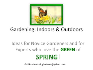 Gardening: Indoors & Outdoors
Ideas for Novice Gardeners and for
Experts who love the GREEN of
!
Gail Laubenthal, glaubent@yahoo.com
 