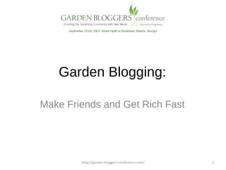 Garden Blogging:
Make Friends and Get Rich Fast
http://garden-bloggers-conference.com/ 1
 