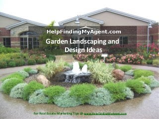 Garden Landscaping and
Design Ideas
For Real Estate Marketing Tips @ www.HelpFindingMyAgent.com
 