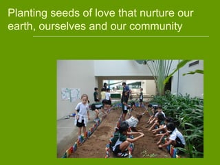 Planting seeds of love that nurture our
earth, ourselves and our community
 