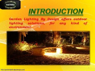 Garden Lighting By Design offers outdoor
lighting solutions, for any kind of
environment.

1
http://gardenlightingbydesign.com/

 