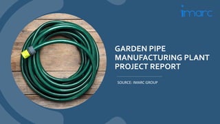 GARDEN PIPE
MANUFACTURING PLANT
PROJECT REPORT
SOURCE: IMARC GROUP
 