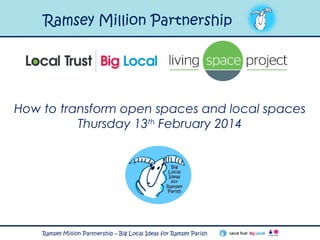 Ramsey Million Partnership

How to transform open spaces and local spaces
Thursday 13th February 2014

Ramsey Million Partnership – Big Local Ideas for Ramsey Parish

 