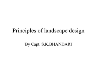 Principles of landscape design
By Capt. S.K.BHANDARI
 