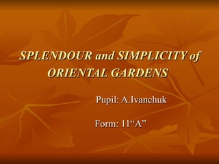 SPLENDOUR and SIMPLICITY of ORIENTAL GARDENS   Pupil: A.Ivanchuk Form: 11“A” 