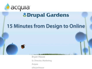 15 Minutes from Design to Online
            Preview of Drupal Gardens
      15 Minutes from Design to Online


          Bryan House
          Sr. Director, Marketing
          Acquia
          @bryanhouse
 