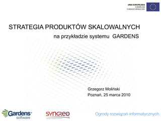 STRATEGIA PRODUKTÓW SKALOWALNYCH
          na przykładzie systemu GARDENS




                     Grzegorz Moliński
                     Poznań, 25 marca 2010
 