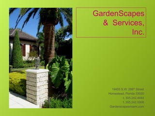 GardenScapes         &  Services,   Inc. 19455 S.W. 288th Street Homestead, Florida 33030 t. 305.242.4444 f. 305.242.5008 Gardenscapesmiami.com 