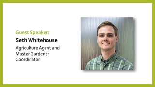 Guest Speaker:
SethWhitehouse
AgricultureAgent and
Master Gardener
Coordinator
 