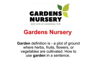Gardens Nursery
Garden definition is - a plot of ground 
where herbs, fruits, flowers, or 
vegetables are cultivated. How to 
use garden in a sentence. 
 