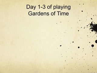 Day 1-3 of playing
Gardens of Time
 