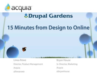 15 Minutes from Design to Online
                 Preview of Drupal Gardens
           15 Minutes from Design to Online


  Linea Rowe                     Bryan House
  Director, Product Management   Sr. Director, Marketing
  Acquia                         Acquia
  @linearowe                     @bryanhouse
 