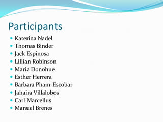 Participants
   Katerina Nadel
   Thomas Binder
   Jack Espinosa
   Lillian Robinson
   Maria Donohue
   Esther Herrera
   Barbara Pham-Escobar
   Jahaira Villalobos
   Carl Marcellus
   Manuel Brenes
 